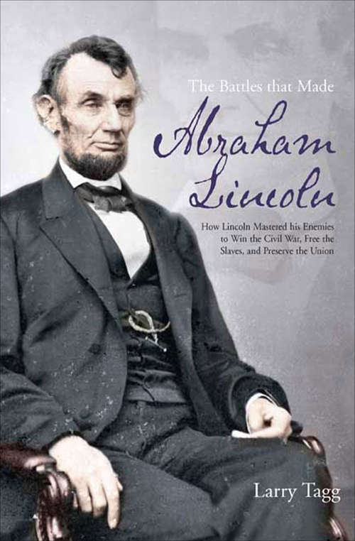 Book cover of The Battles that Made Abraham Lincoln: How Lincoln Mastered his Enemies to Win the Civil War, Free the Slaves, and Preserve the Union