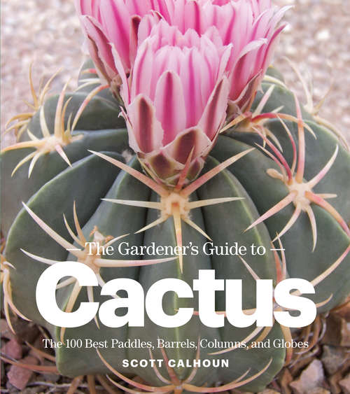 Book cover of The Gardener's Guide to Cactus: The 100 Best Paddles, Barrels, Columns, and Globes