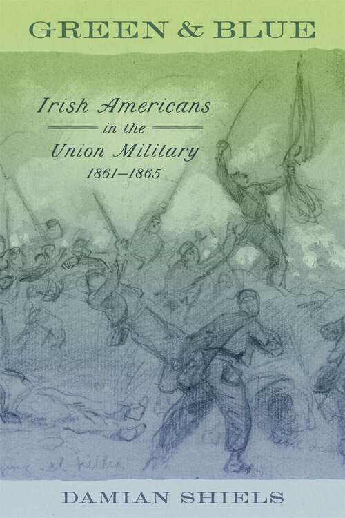 Book cover of Green and Blue: Irish Americans in the Union Military, 1861–1865 (Conflicting Worlds: New Dimensions of the American Civil War)