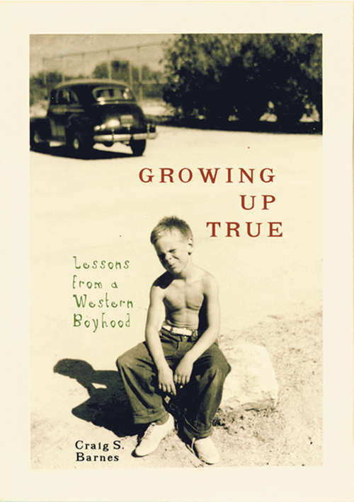 Book cover of Growing Up True: Lessons from a Western Boyhood