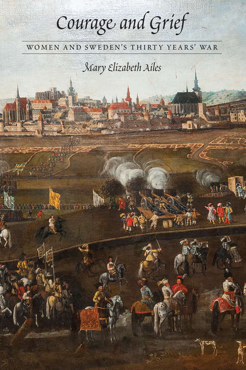 Courage and Grief: Women and Sweden's Thirty Years' War (Early Modern Cultural Studies)
