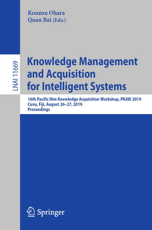 Knowledge Management and Acquisition for Intelligent Systems: 16th Pacific Rim Knowledge Acquisition Workshop, PKAW 2019, Cuvu, Fiji, August 26–27, 2019, Proceedings (Lecture Notes in Computer Science #11669)