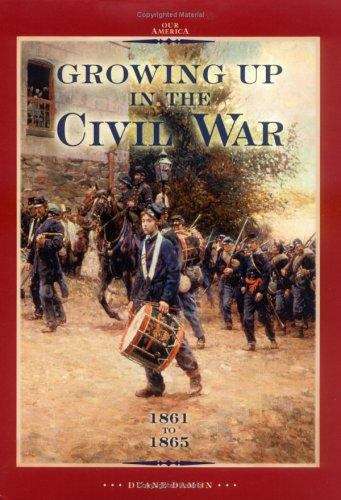 Book cover of Growing Up In The Civil War, 1861 To 1865 (Our America)