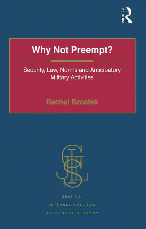 Why Not Preempt?: Security, Law, Norms and Anticipatory Military Activities (Justice, International Law and Global Security)