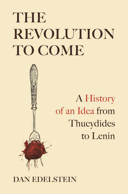 Book cover of The Revolution to Come: A History of an Idea from Thucydides to Lenin
