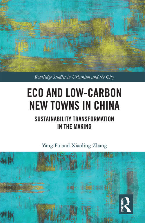 Eco and Low-Carbon New Towns in China: Sustainability Transformation in the Making (Routledge Studies in Urbanism and the City)