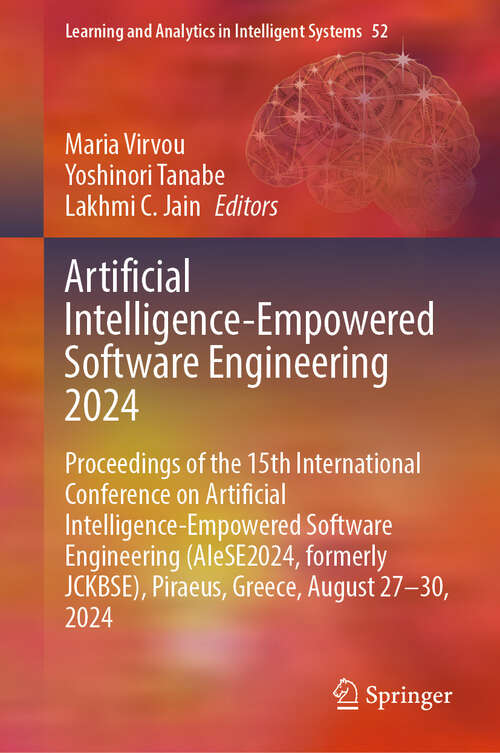 Book cover of Artificial Intelligence-Empowered Software Engineering 2024: Proceedings of the 15th International Conference on Artificial Intelligence-Empowered Software Engineering (AIeSE2024, formerly JCKBSE), Piraeus, Greece, August 27–30, 2024 (Learning and Analytics in Intelligent Systems #52)