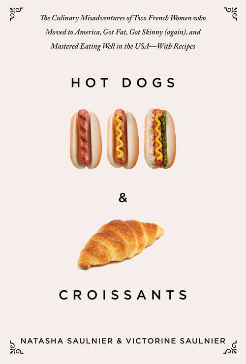 Book cover of Hot Dogs & Croissants: The Culinary Misadventures of Two French Women who Moved to America, Got Fat, Got Skinny (again), and Mastered Eating Well in the USA—With Recipes