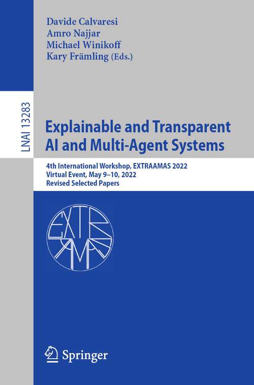 Book cover of Explainable and Transparent AI and Multi-Agent Systems: 4th International Workshop, EXTRAAMAS 2022, Virtual Event, May 9–10, 2022, Revised Selected Papers (1st ed. 2022) (Lecture Notes in Computer Science #13283)