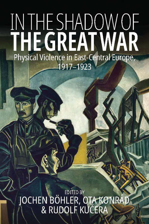 Book cover of In the Shadow of the Great War: Physical Violence in East-Central Europe, 1917–1923