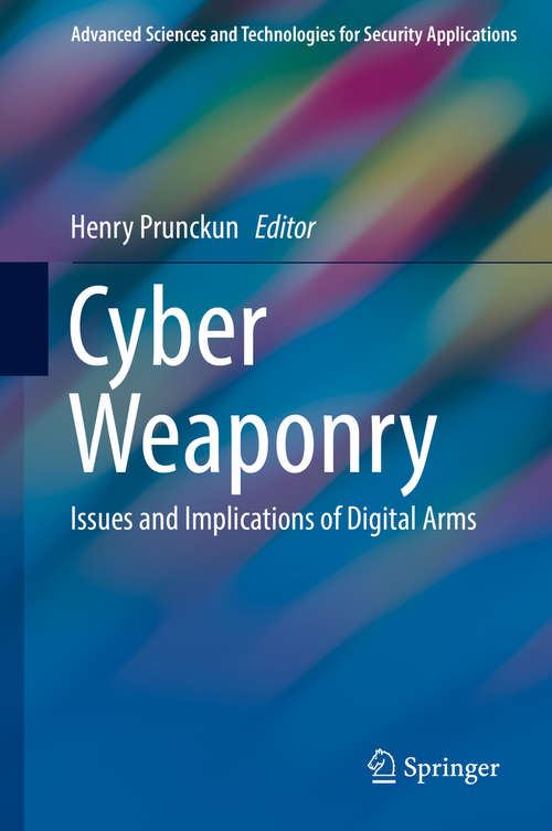 Book cover of Cyber Weaponry: Issues And Implications Of Digital Arms (1st ed. 2018) (Advanced Sciences and Technologies for Security Applications)