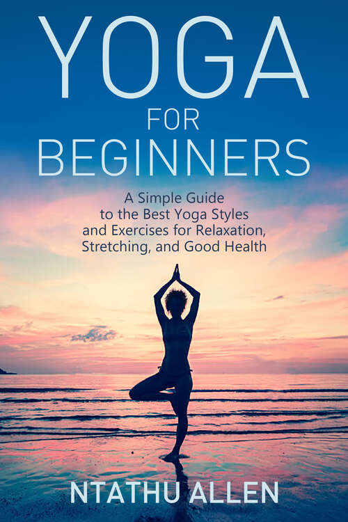 Book cover of Yoga For Beginners: A Simple Guide to the Best Yoga Styles and Exercises for Relaxation, Stretching, and Good Health
