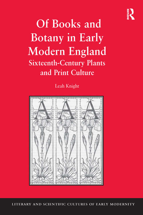 Of Books and Botany in Early Modern England: Sixteenth-Century Plants and Print Culture (Literary and Scientific Cultures of Early Modernity)
