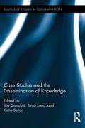 Case Studies and the Dissemination of Knowledge (Routledge Studies in Cultural History #36)