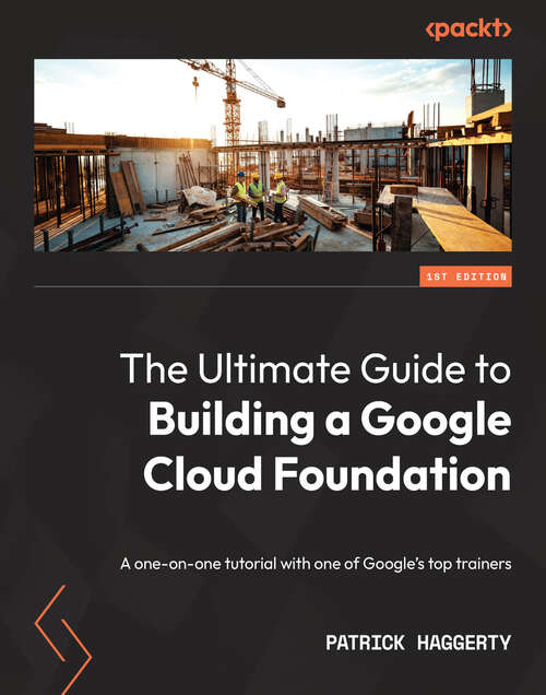 Book cover of The Ultimate Guide to Building a Google Cloud Foundation: A one-on-one tutorial with one of Google's top trainers