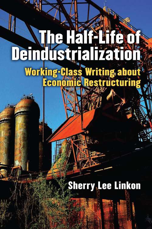 Book cover of The Half-Life of Deindustrialization: Working-Class Writing about Economic Restructuring (Class : Culture)