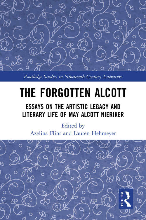 Book cover of The Forgotten Alcott: Essays on the Artistic Legacy and Literary Life of May Alcott Nieriker (Routledge Studies in Nineteenth Century Literature)