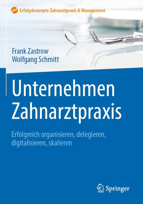 Book cover of Unternehmen Zahnarztpraxis: Erfolgreich organisieren, delegieren, digitalisieren, skalieren (1. Aufl. 2023) (Erfolgskonzepte Zahnarztpraxis & Management)