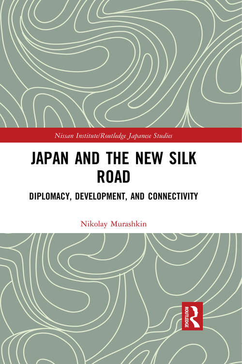 Japan and the New Silk Road: Diplomacy, Development and Connectivity (Nissan Institute/Routledge Japanese Studies)
