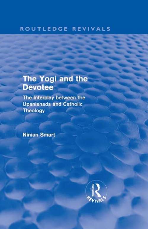 Book cover of The Yogi and the Devotee: The Interplay Between the Upanishads and Catholic Theology (Routledge Revivals)