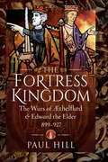 The Fortress Kingdom: The Wars of Aethelflaed & Edward the Elder, 899–927