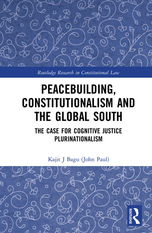 Peacebuilding, Constitutionalism and the Global South: The Case for Cognitive Justice Plurinationalism (Routledge Research in Constitutional Law)