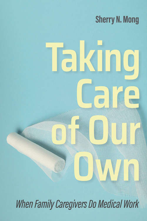 Book cover of Taking Care of Our Own: When Family Caregivers Do Medical Work (The Culture and Politics of Health Care Work)