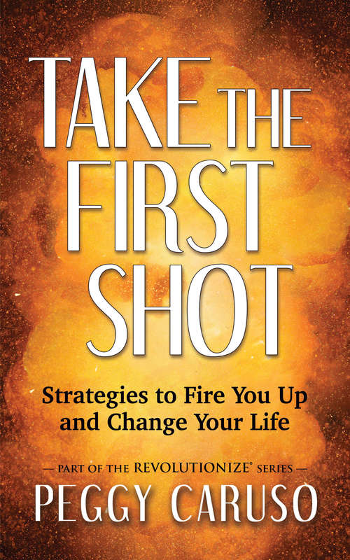 Book cover of Take the First Shot: Strategies to Fire You Up and Change Your Life (The Revolutionize Series)