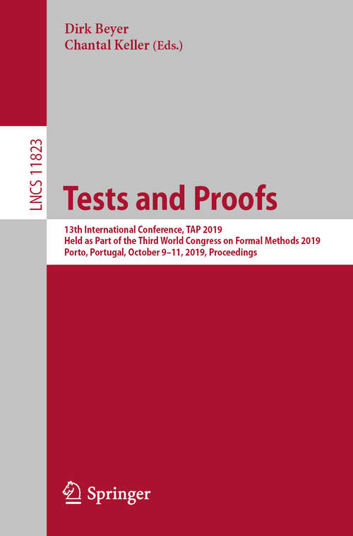 Book cover of Tests and Proofs: 13th International Conference, TAP 2019, Held as Part of the Third World Congress on Formal Methods 2019, Porto, Portugal, October 9–11, 2019, Proceedings (1st ed. 2019) (Lecture Notes in Computer Science #11823)