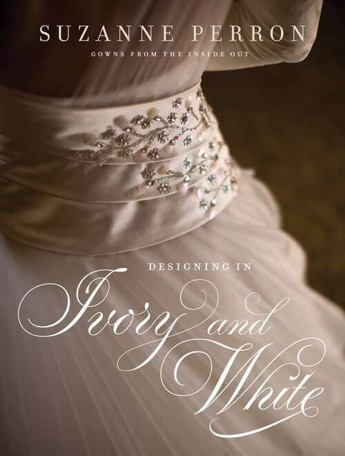 Book cover of Designing in Ivory and White: Suzanne Perron Gowns from the Inside Out (Southern Literary Studies)