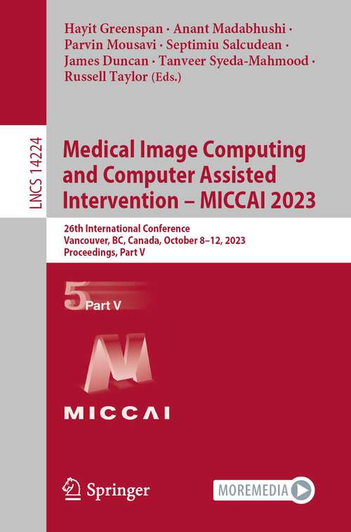 Book cover of Medical Image Computing and Computer Assisted Intervention – MICCAI 2023: 26th International Conference, Vancouver, BC, Canada, October 8–12, 2023, Proceedings, Part V (1st ed. 2023) (Lecture Notes in Computer Science #14224)