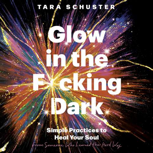 Book cover of Glow in the F*cking Dark: Simple practices to heal your soul, from someone who learned the hard way
