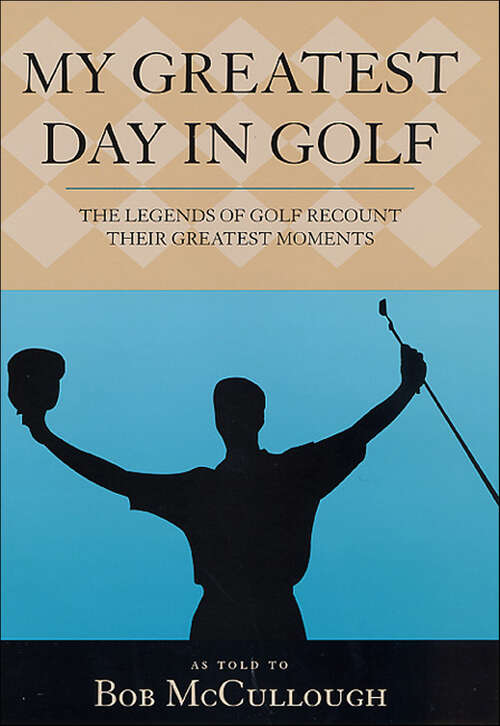 Book cover of My Greatest Day in Golf: The Legends of Golf Recount Their Greatest Moments