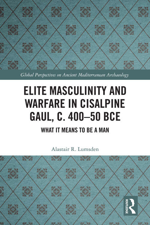 Book cover of Elite Masculinity and Warfare in Cisalpine Gaul, c. 400-50 BCE: What it Means to be a Man (1) (Global Perspectives on Ancient Mediterranean Archaeology)
