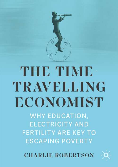 Book cover of The Time-Travelling Economist: Why Education, Electricity and Fertility Are Key to Escaping Poverty (1st ed. 2022)