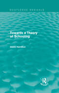 Towards a Theory of Schooling: Towards A Theory Of Schooling (Routledge Revivals)
