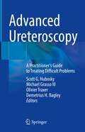 Advanced Ureteroscopy: A Practitioner's Guide to Treating Difficult Problems