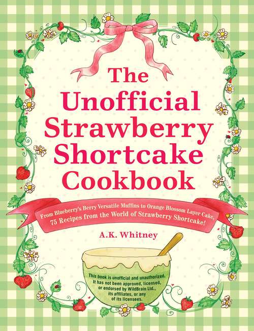 Book cover of The Unofficial Strawberry Shortcake Cookbook: From Blueberry's Berry Versatile Muffins to Orange Blossom Layer Cake, 75 Recipes from the World of Strawberry Shortcake! (Unofficial Cookbook)