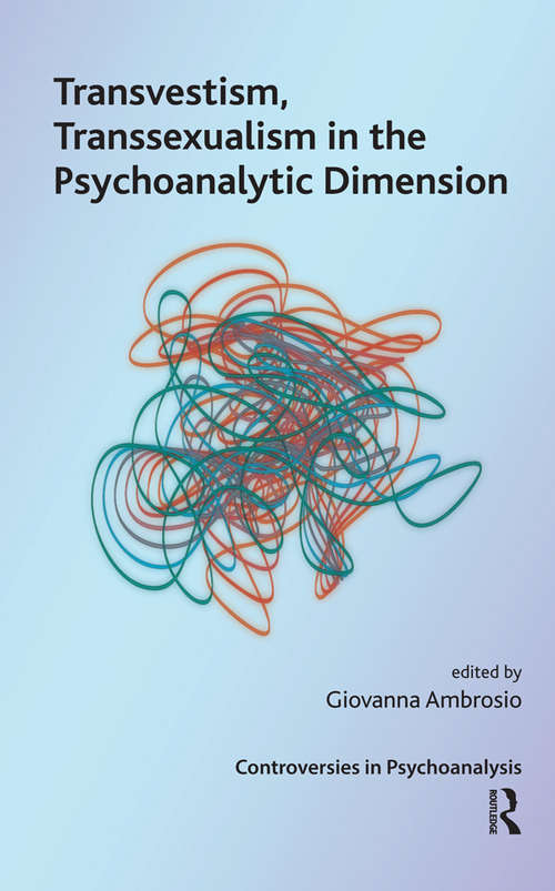 Transvestism, Transsexualism in the Psychoanalytic Dimension (The International Psychoanalytical Association Controversies in Psychoanalysis Series)