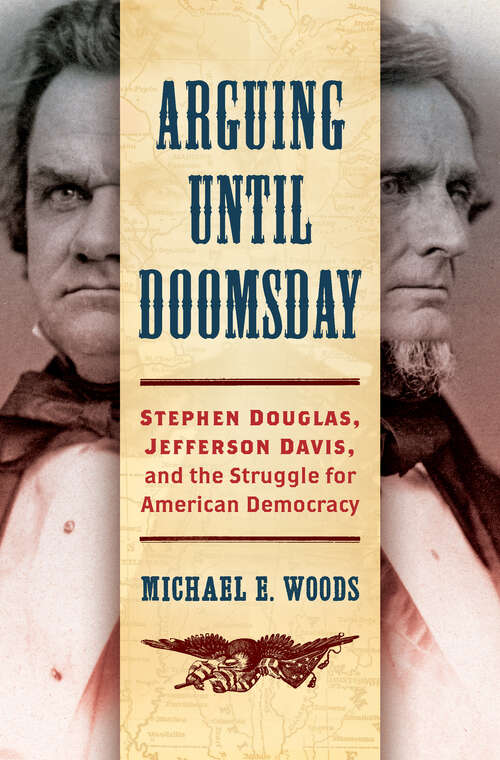 Arguing until Doomsday: Stephen Douglas, Jefferson Davis, and the Struggle for American Democracy (Civil War America)