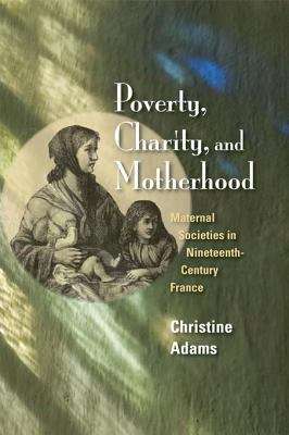 Book cover of Poverty, Charity, and Motherhood: Maternal Societies in Nineteenth-Century France