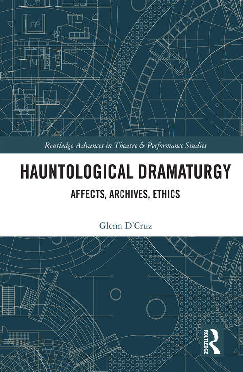 Hauntological Dramaturgy: Affects, Archives, Ethics (Routledge Advances in Theatre & Performance Studies)