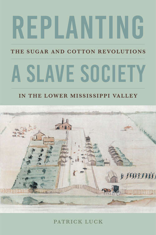 Replanting a Slave Society: The Sugar and Cotton Revolutions in the Lower Mississippi Valley (Jeffersonian America)
