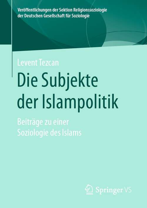 Book cover of Die Subjekte der Islampolitik: Beiträge zu einer Soziologie des Islams (1. Aufl. 2021) (Veröffentlichungen der Sektion Religionssoziologie der Deutschen Gesellschaft für Soziologie)