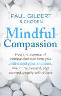 Mindful Compassion: Using The Power Of Mindfulness And Compassion To Transform Our Lives