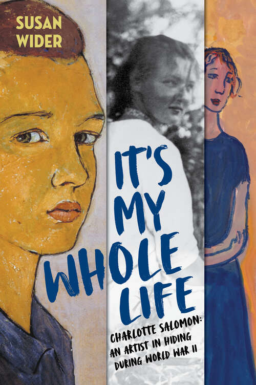 Book cover of It's My Whole Life: Charlotte Salomon: An Artist in Hiding During World War II
