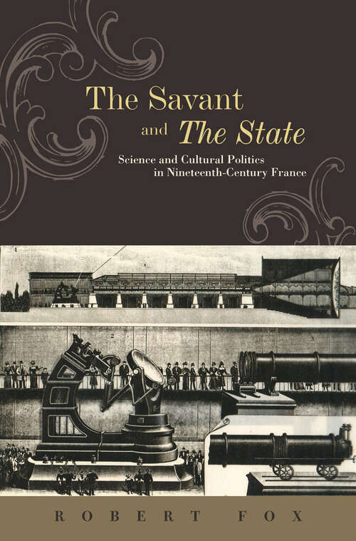 The Savant and the State: Science and Cultural Politics in Nineteenth-Century France (The Johns Hopkins University Studies in Historical and Political Science #130)