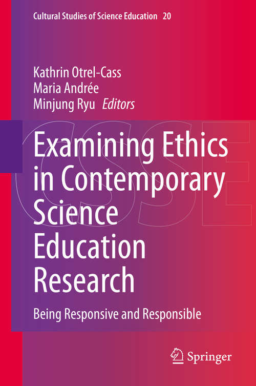 Examining Ethics in Contemporary Science Education Research: Being Responsive and Responsible (Cultural Studies of Science Education #20)