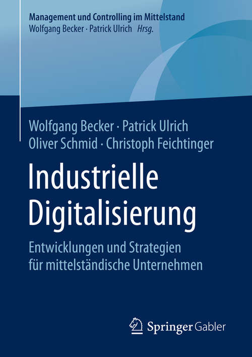 Industrielle Digitalisierung: Entwicklungen und Strategien für mittelständische Unternehmen (Management und Controlling im Mittelstand)