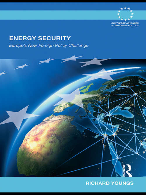 Energy Security: Europe's New Foreign Policy Challenge (Routledge Advances in European Politics #Vol. 53)